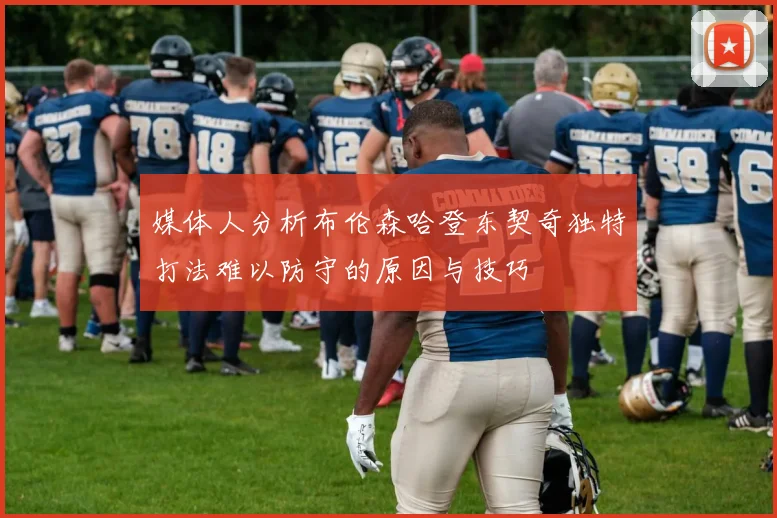 媒体人分析布伦森哈登东契奇独特打法难以防守的原因与技巧