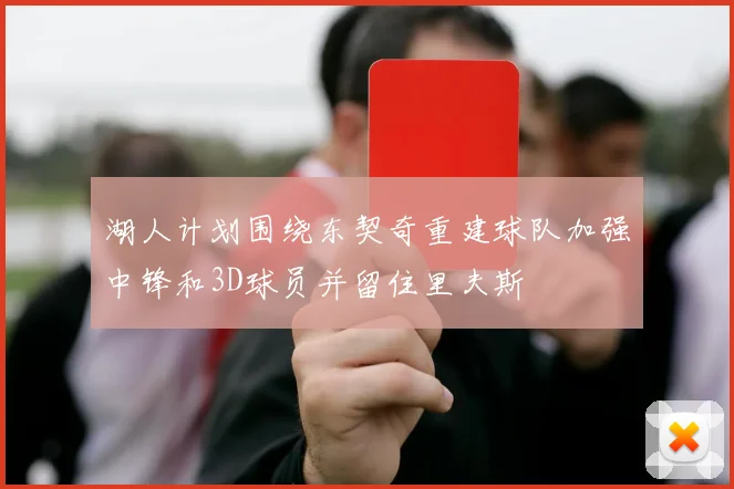 湖人计划围绕东契奇重建球队加强中锋和3D球员并留住里夫斯