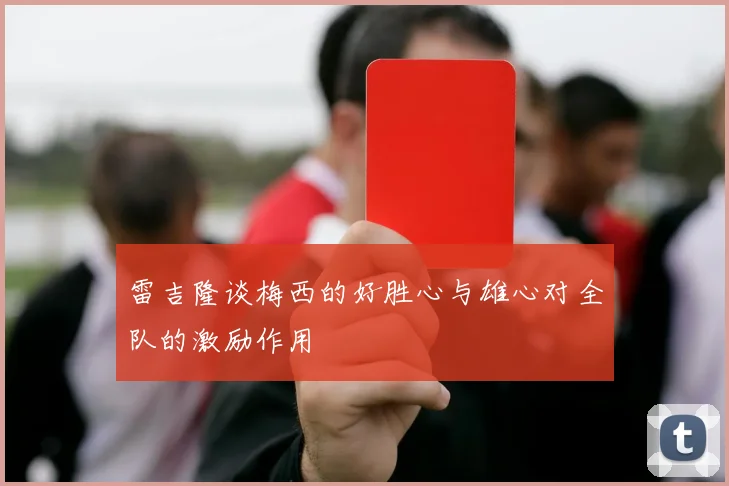 雷吉隆谈梅西的好胜心与雄心对全队的激励作用