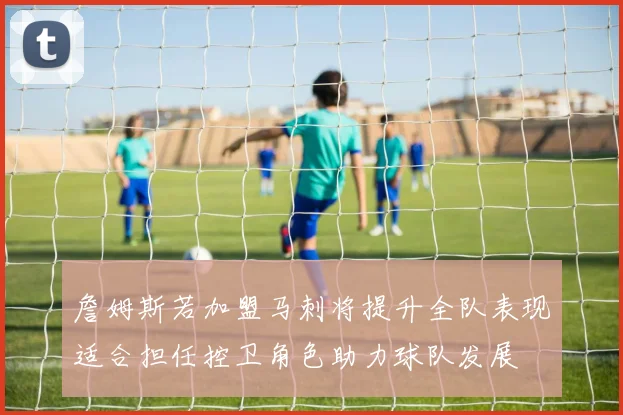 詹姆斯若加盟马刺将提升全队表现适合担任控卫角色助力球队发展