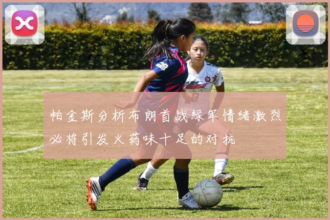 帕金斯分析布朗首战绿军情绪激烈必将引发火药味十足的对抗