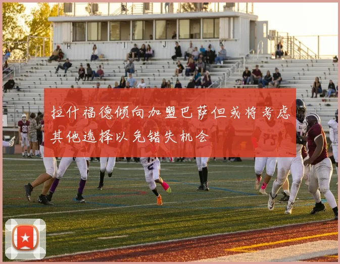 拉什福德倾向加盟巴萨但或将考虑其他选择以免错失机会