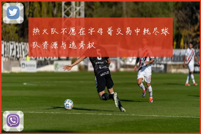 热火队不愿在字母哥交易中耗尽球队资源与选秀权