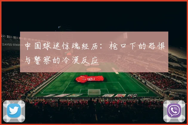 中国球迷惊魂经历：枪口下的恐惧与警察的冷漠反应