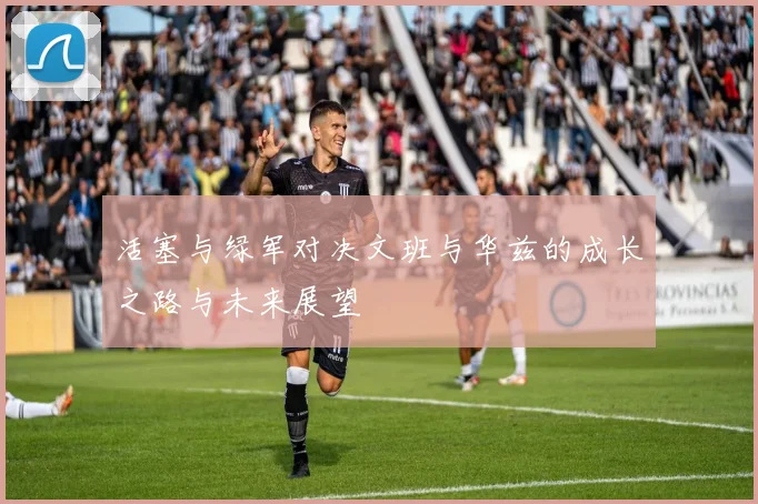 活塞与绿军对决文班与华兹的成长之路与未来展望
