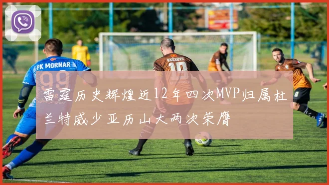 雷霆历史辉煌近12年四次MVP归属杜兰特威少亚历山大两次荣膺