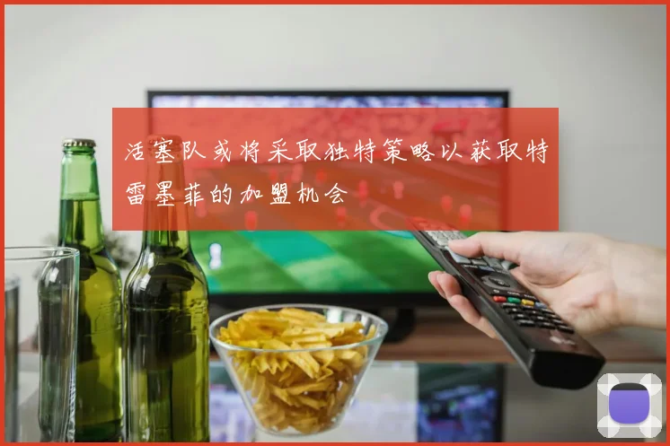 活塞队或将采取独特策略以获取特雷墨菲的加盟机会