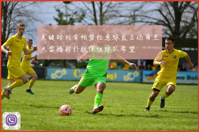 关键时刻肯帕努任意球直击远角王大雷精彩扑救保住球队希望