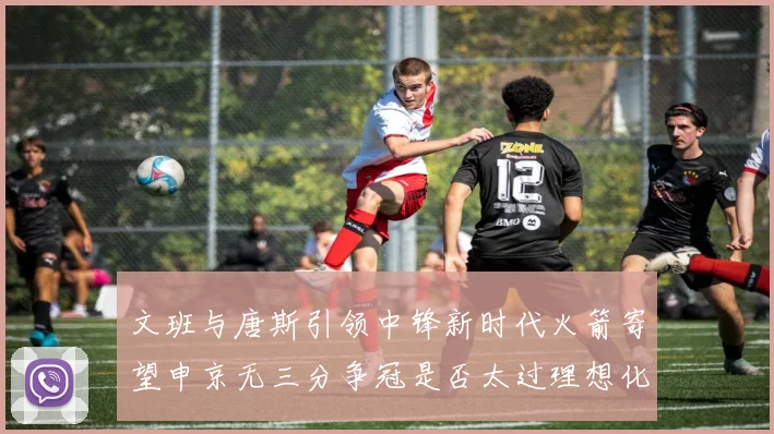 文班与唐斯引领中锋新时代火箭寄望申京无三分争冠是否太过理想化